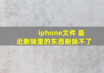 iphone文件 最近删除里的东西删除不了